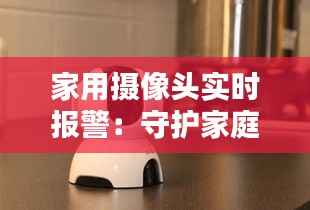 家用摄像头实时报警:守护家庭安全的智能守卫