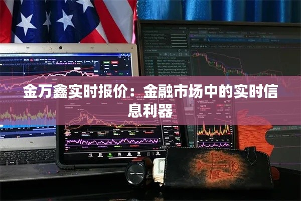 金万鑫实时报价:金融市场中的实时信息利器