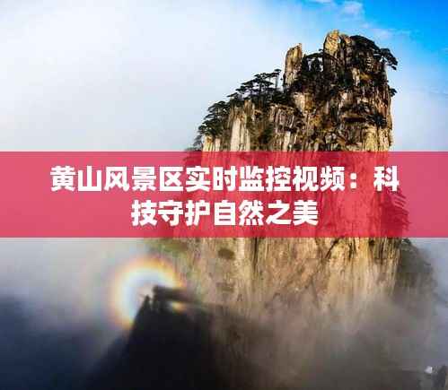 黄山风景区实时监控视频:科技守护自然之美