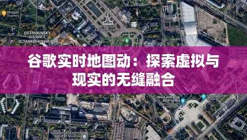 谷歌实时地图动：探索虚拟与现实的无缝融合