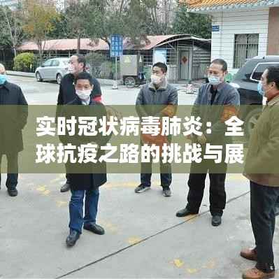 实时冠状病毒肺炎:全球抗疫之路的挑战与展望