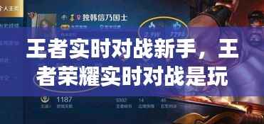 王者实时对战新手,王者荣耀实时对战是玩家吗