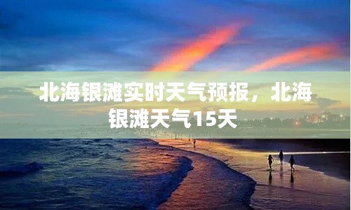 北海银滩实时天气预报，北海银滩天气15天 