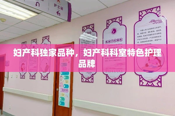 妇产科独家品种,妇产科科室特色护理品牌
