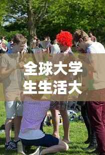 全球大学生生活大比拼,各国校园生活的排名与探索