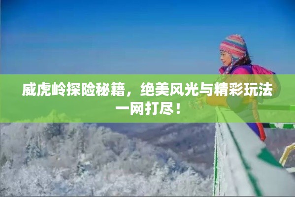 威虎岭探险秘籍,绝美风光与精彩玩法一网打尽!