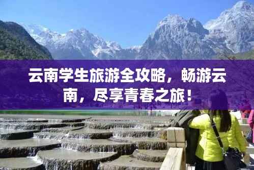 云南学生旅游全攻略，畅游云南，尽享青春之旅！