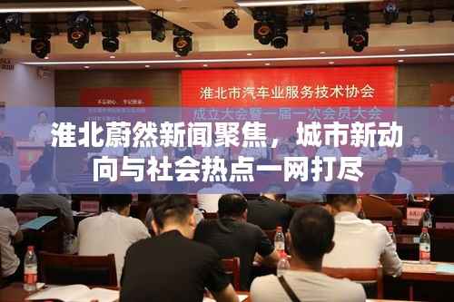 淮北蔚然新闻聚焦,城市新动向与社会热点一网打尽