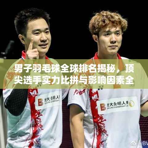 男子羽毛球全球排名揭秘,顶尖选手实力比拼与影响因素全解析