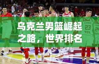 乌克兰男篮崛起之路，世界排名与赛场表现揭秘