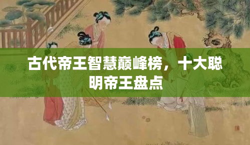 古代帝王智慧巅峰榜，十大聪明帝王盘点