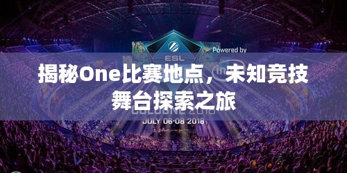 揭秘One比赛地点,未知竞技舞台探索之旅
