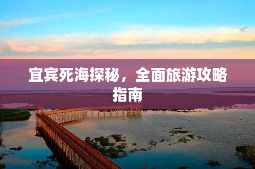 宜宾死海探秘，全面旅游攻略指南