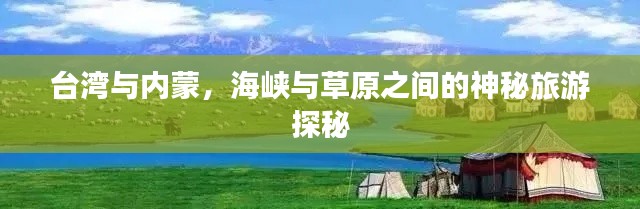 台湾与内蒙,海峡与草原之间的神秘旅游探秘