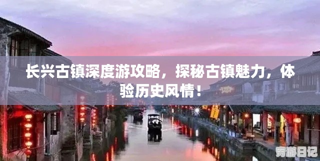 长兴古镇深度游攻略，探秘古镇魅力，体验历史风情！