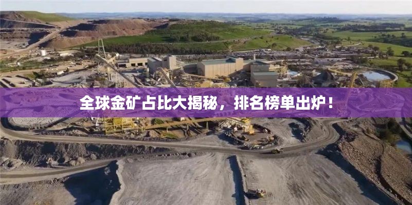 全球金矿占比大揭秘,排名榜单出炉!