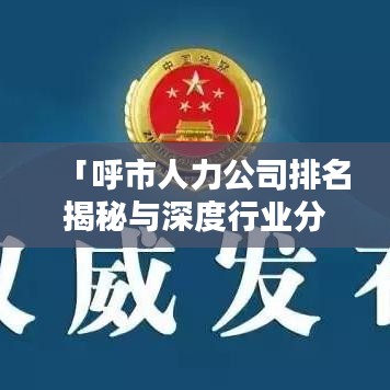 「呼市人力公司排名揭秘与深度行业分析」