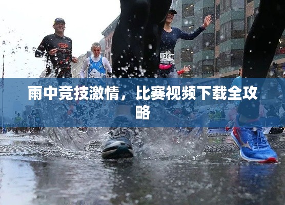 雨中竞技激情,比赛视频下载全攻略