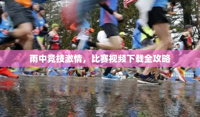雨中竞技激情,比赛视频下载全攻略
