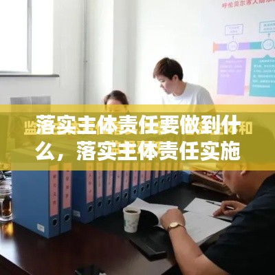 落实主体责任要做到什么，落实主体责任实施办法 