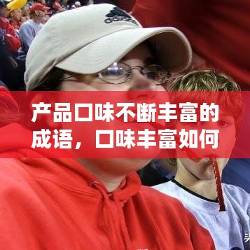 产品口味不断丰富的成语，口味丰富如何表达 