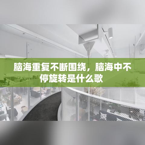 脑海重复不断围绕,脑海中不停旋转是什么歌