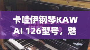 卡哇伊钢琴KAWAI 126型号，魅力与价格探索