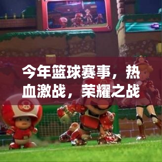 今年篮球赛事，热血激战，荣耀之战！