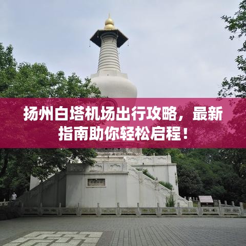 扬州白塔机场出行攻略，最新指南助你轻松启程！