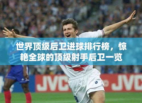 世界顶级后卫进球排行榜,惊艳全球的顶级射手后卫一览