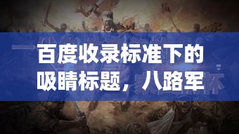 百度收录标准下的吸睛标题，八路军传奇之旅，历史烽火的见证者！